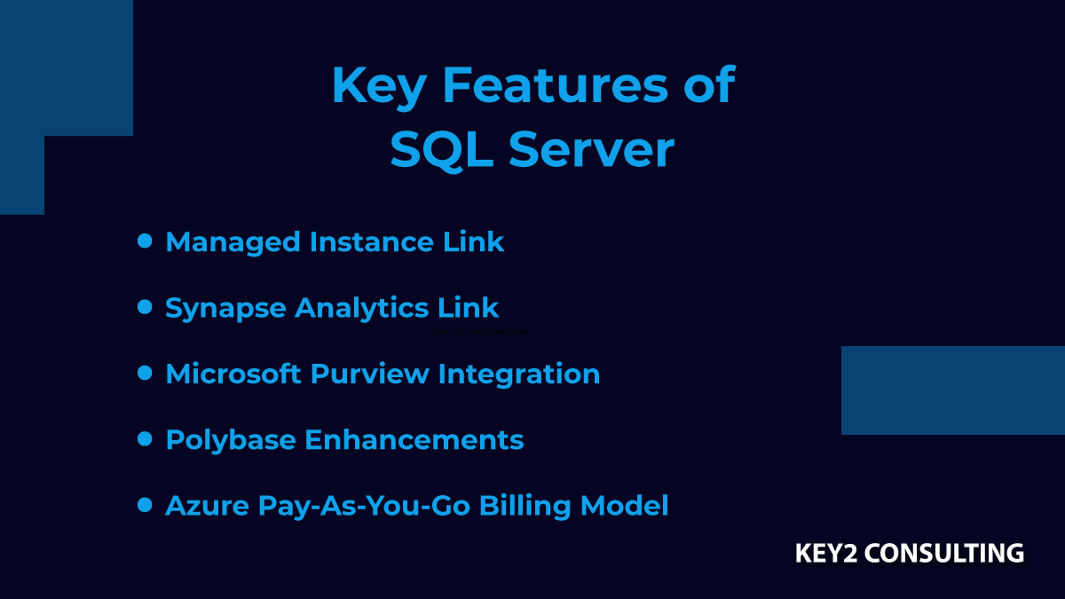 The key features of SQL Server include Managed Instance Link, Synapse Analytics Link, Microsoft Purview Integration, Polybase Enhancements, and Azure Pay-As-You-Go Billing Model